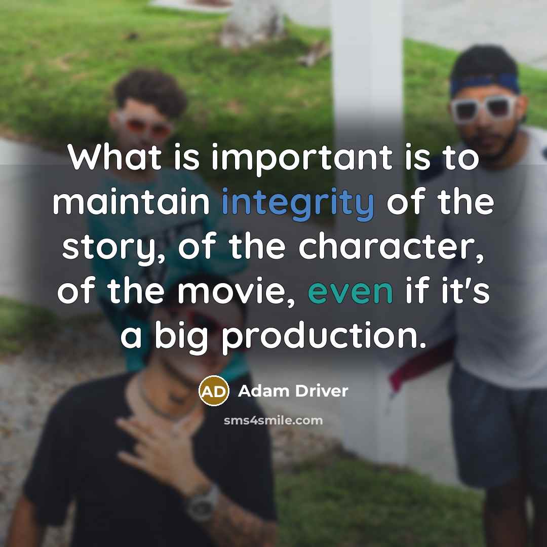 “What is important is to maintain integrity of the story, of the character, of the movie, even if it's a big production.” quote by Adam Driver