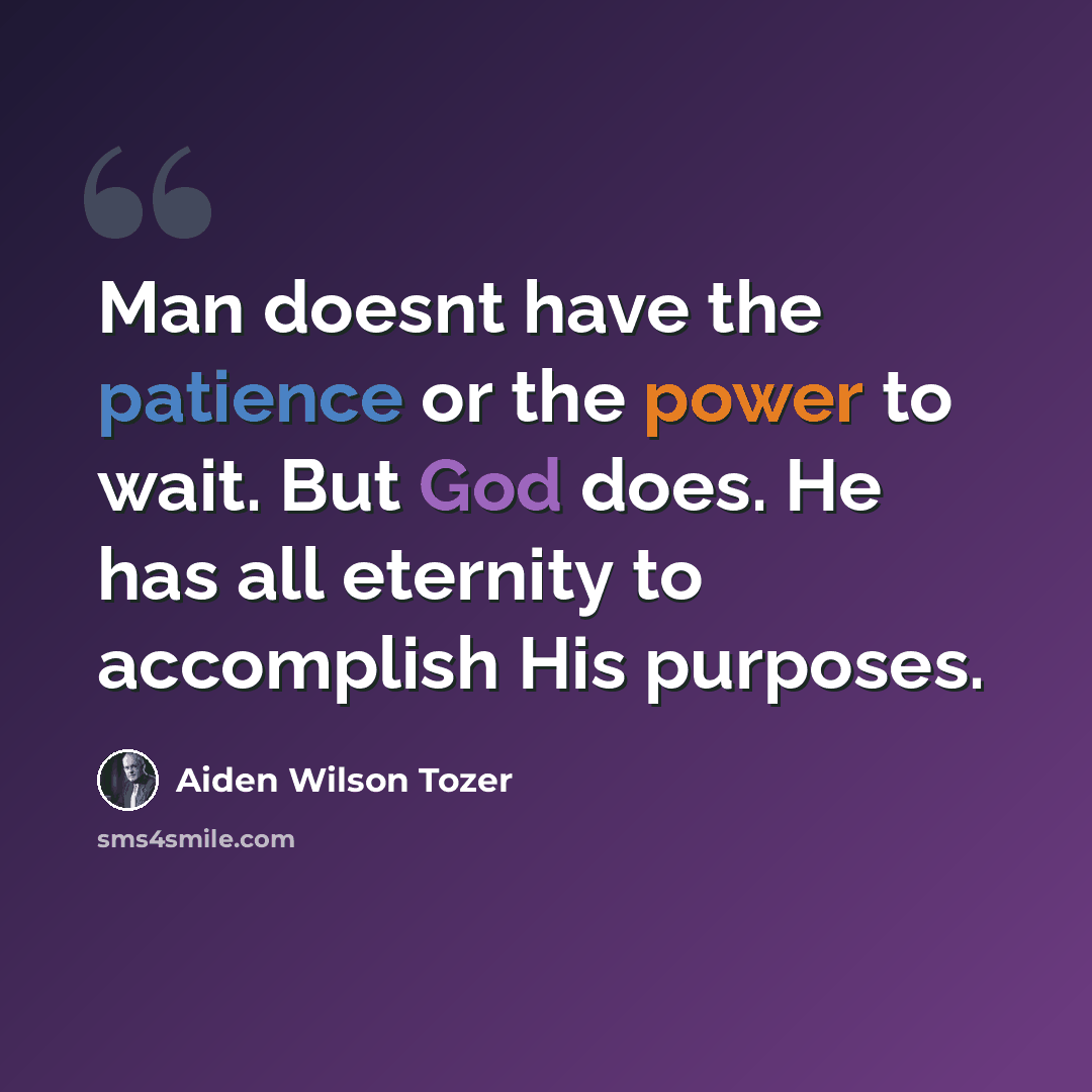 “Man doesnt have the patience or the power to wait. But God does. He has all eternity to accomplish His purposes.” quote by Aiden Wilson Tozer