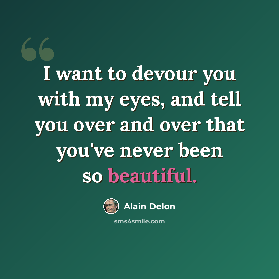“I want to devour you with my eyes, and tell you over and over that you've never been so beautiful.” quote by Alain Delon