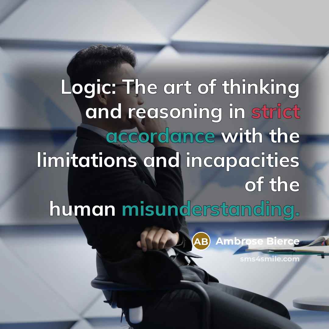 “Logic: The art of thinking and reasoning in strict accordance with the limitations and incapacities of the human misunderstanding.” quote by Ambrose Bierce