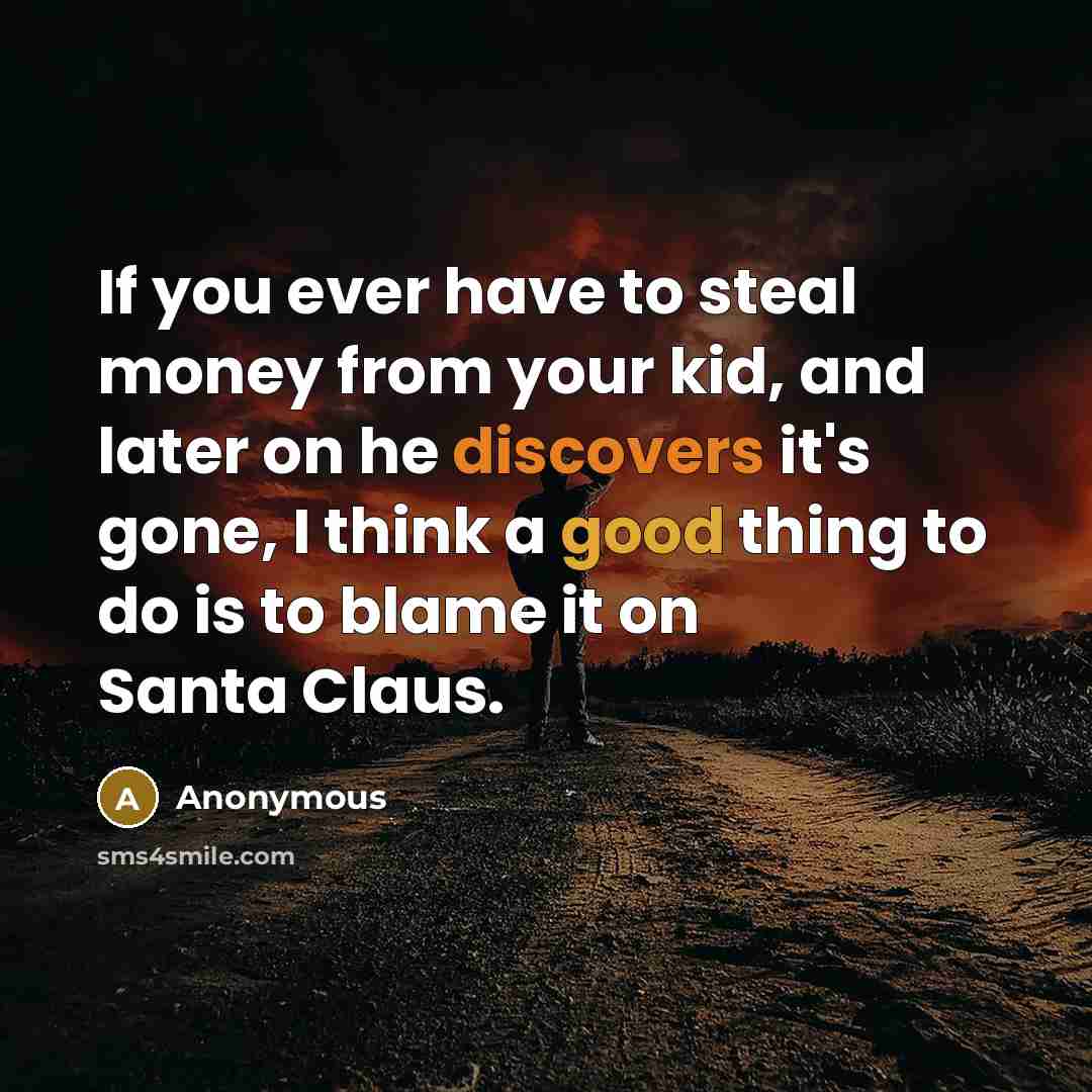 “If you ever have to steal money from your kid, and later on he discovers it's gone, I think a good thing to do is to blame it on Santa Claus.” quote by Anonymous