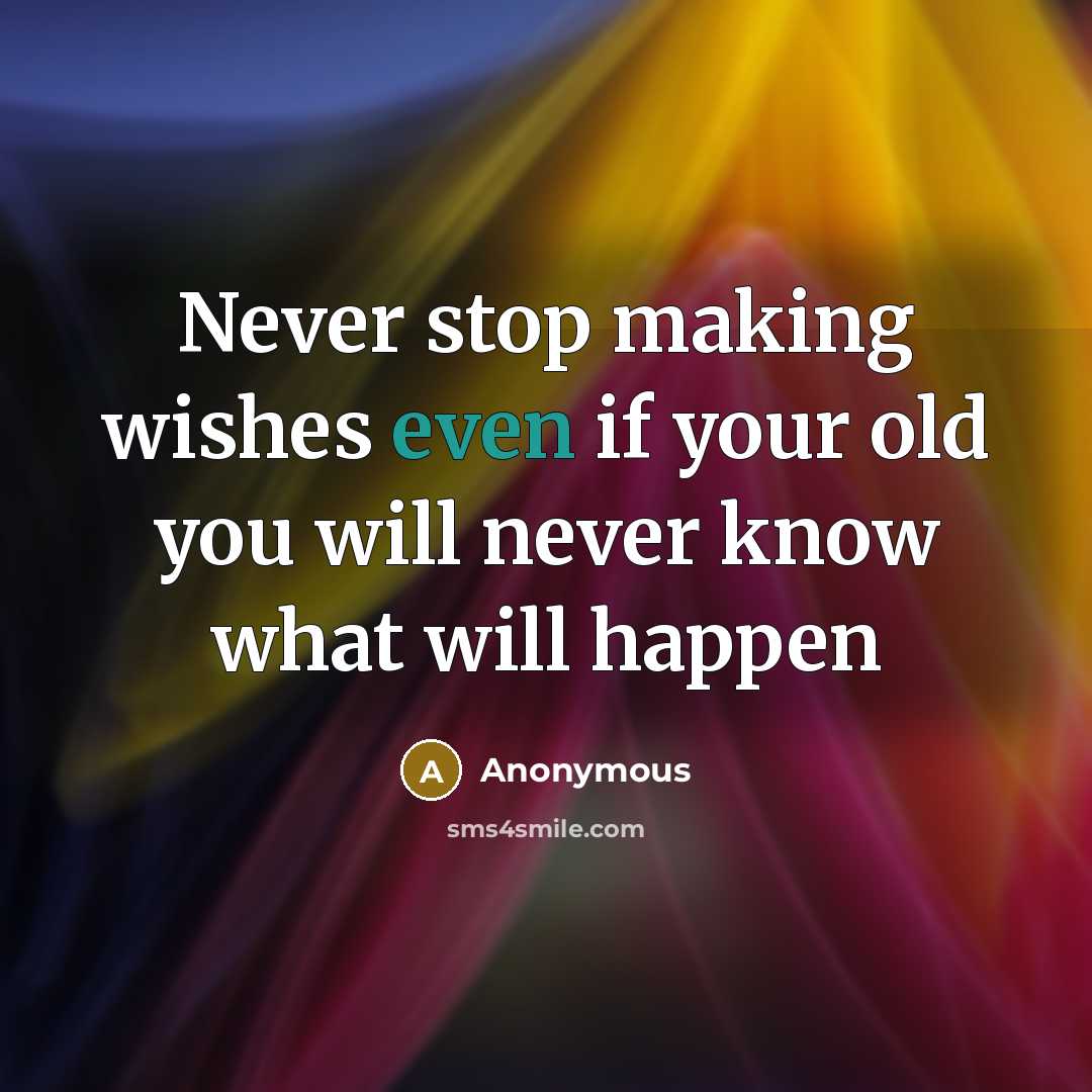 “Never stop making wishes even if your old you will never know what will happen” quote by Anonymous