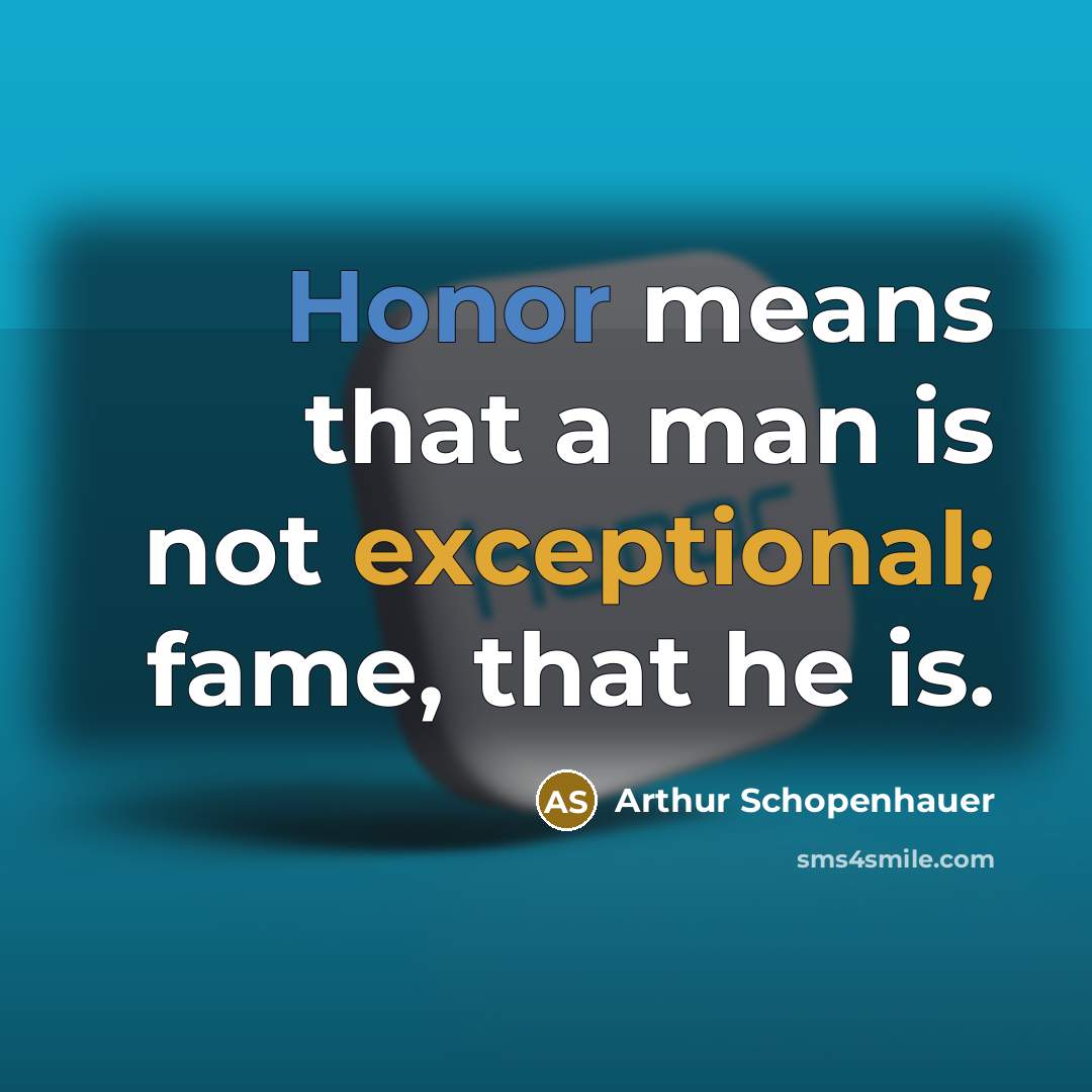 “Honor means that a man is not exceptional; fame, that he is.” quote by Arthur Schopenhauer