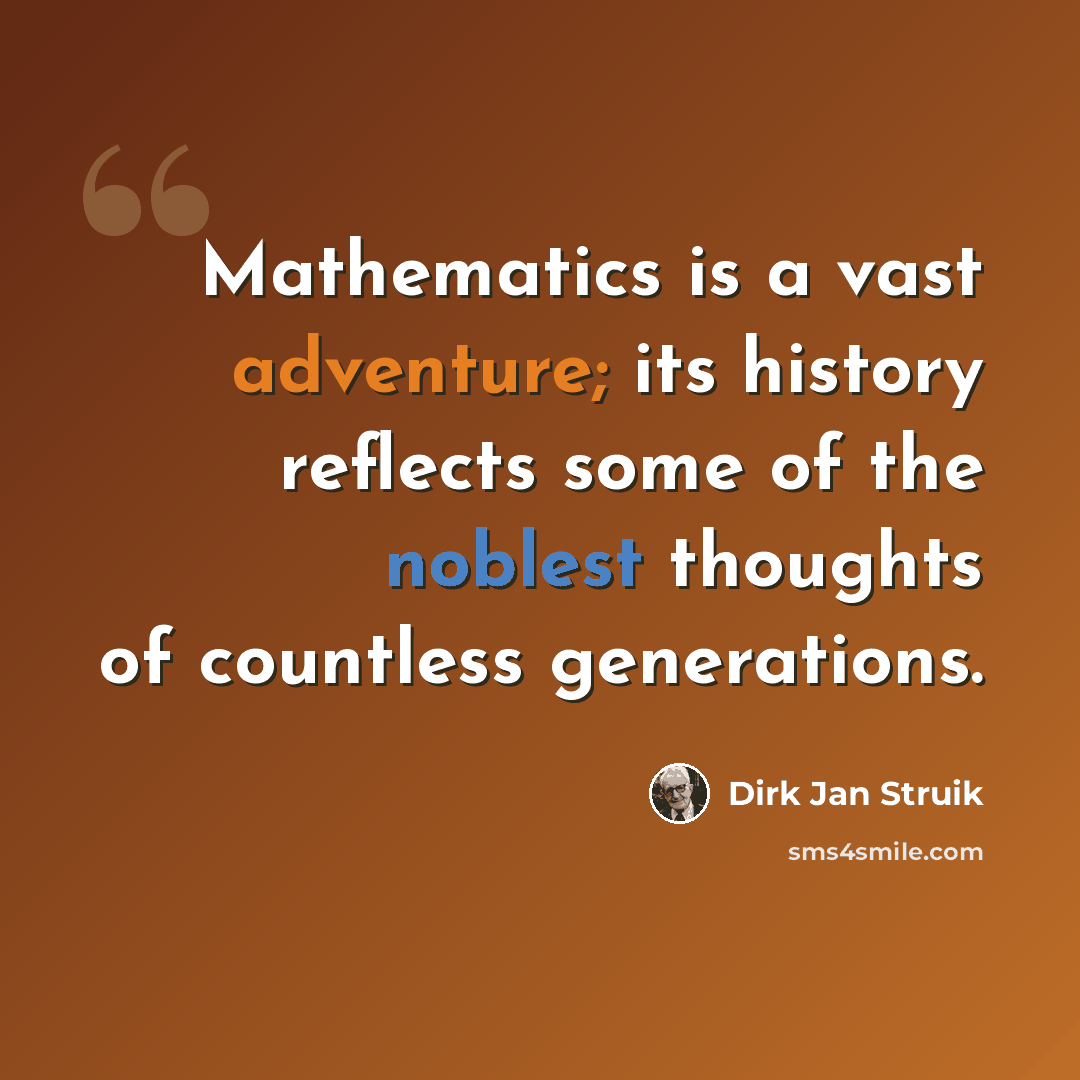 “Mathematics is a vast adventure; its history reflects some of the noblest thoughts of countless generations.” quote by Dirk Jan Struik