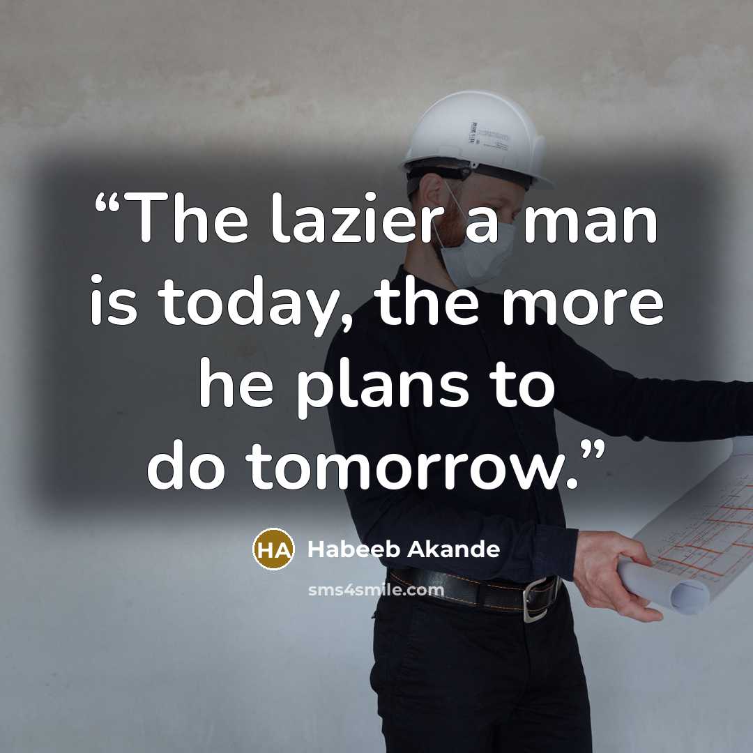 “The lazier a man is today, the more he plans to do tomorrow.” quote by Habeeb Akande