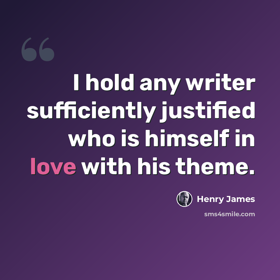 “I hold any writer sufficiently justified who is himself in love with his theme.” quote by Henry James