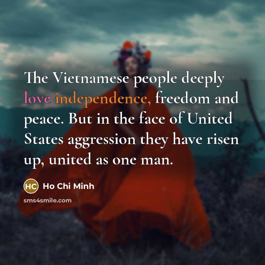 “The Vietnamese people deeply love independence, freedom and peace. But in the face of United States aggression they have risen up, united as one man.” quote by Ho Chi Minh