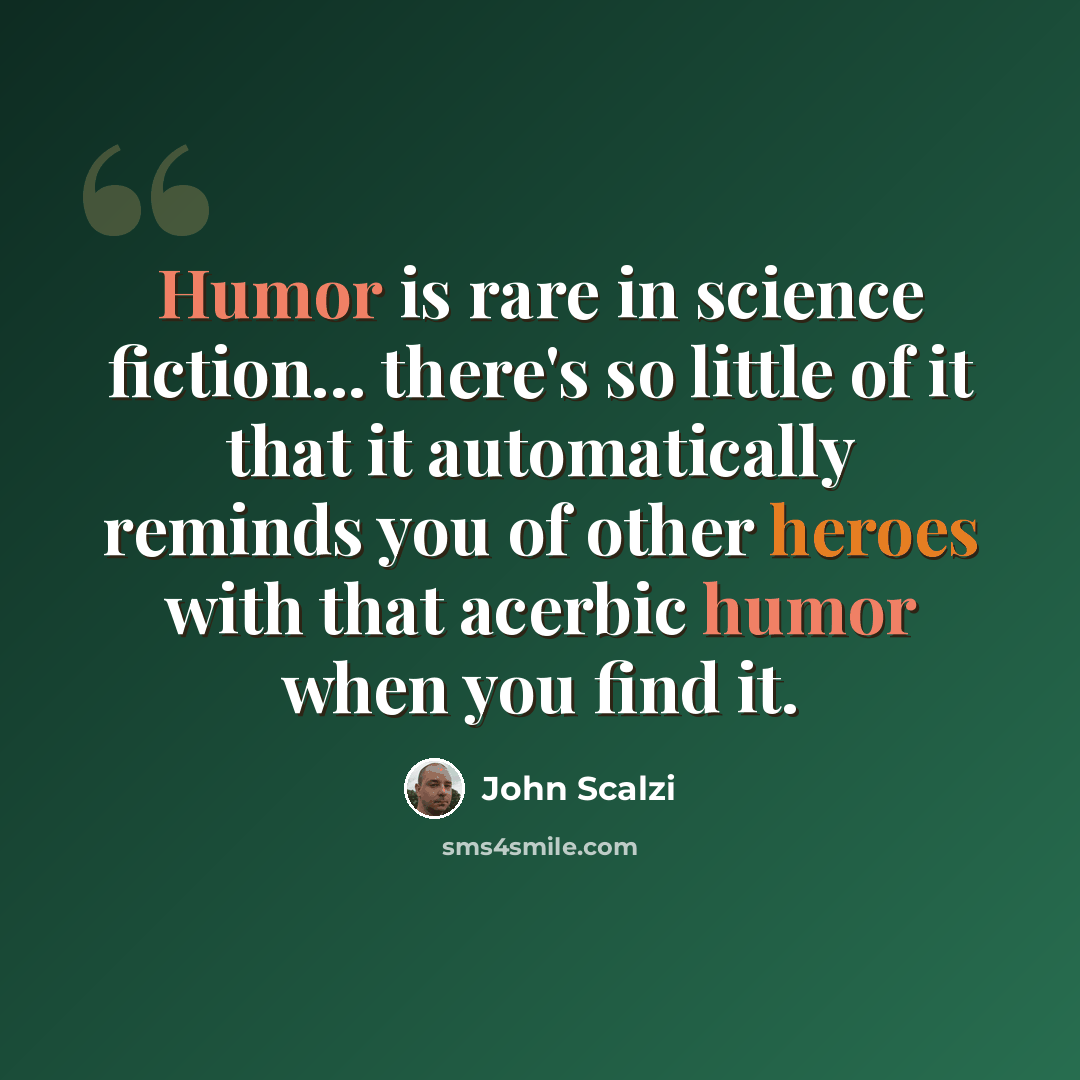 “Humor is rare in science fiction... there's so little of it that it automatically reminds you of other heroes with that acerbic humor when you find it.” quote by John Scalzi