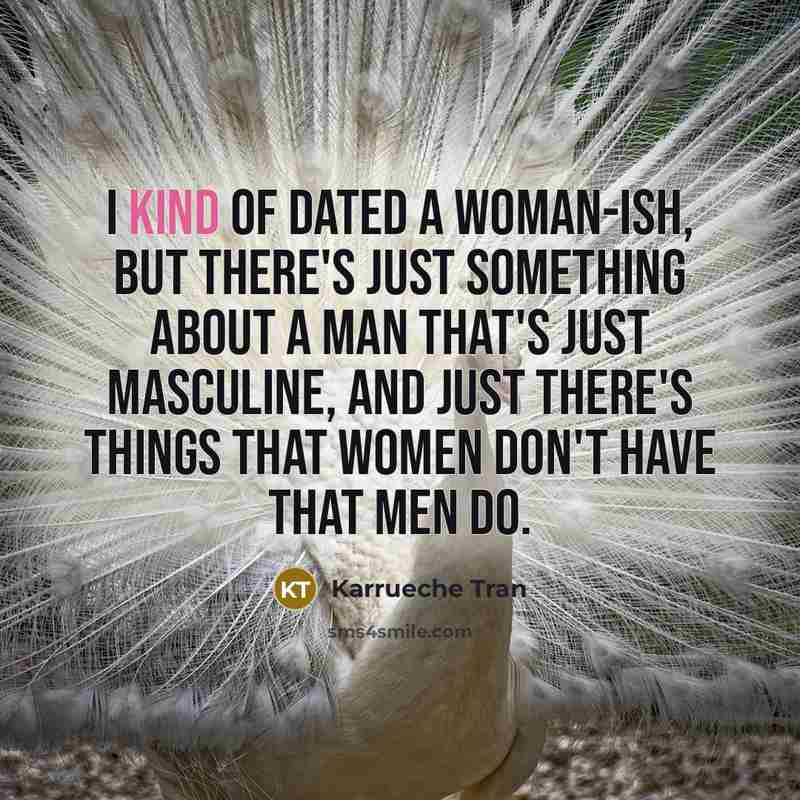 “I kind of dated a woman-ish, but there's just something about a man that's just masculine, and just there's things that women don't have that men do.” quote by Karrueche Tran