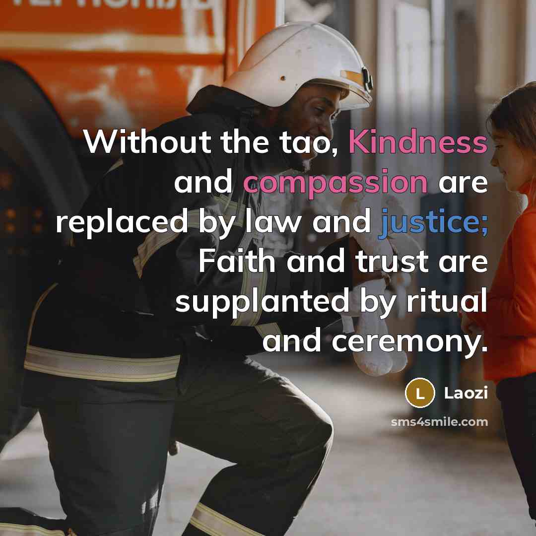 “Without the tao, Kindness and compassion are replaced by law and justice; Faith and trust are supplanted by ritual and ceremony.” quote by Laozi