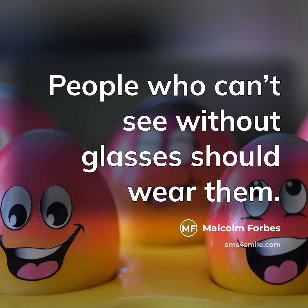 “People who can’t see without glasses should wear them.” quote by Malcolm Forbes