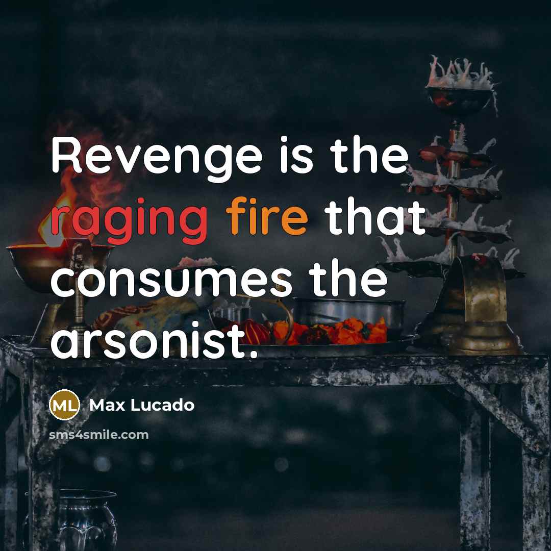 “Revenge is the raging fire that consumes the arsonist.” quote by Max Lucado