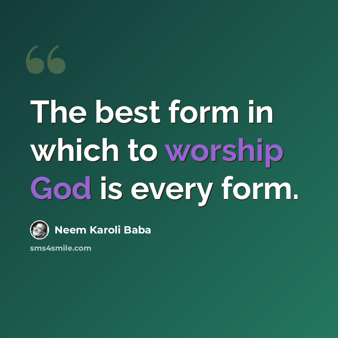 “The best form in which to worship God is every form.” quote by Neem Karoli Baba