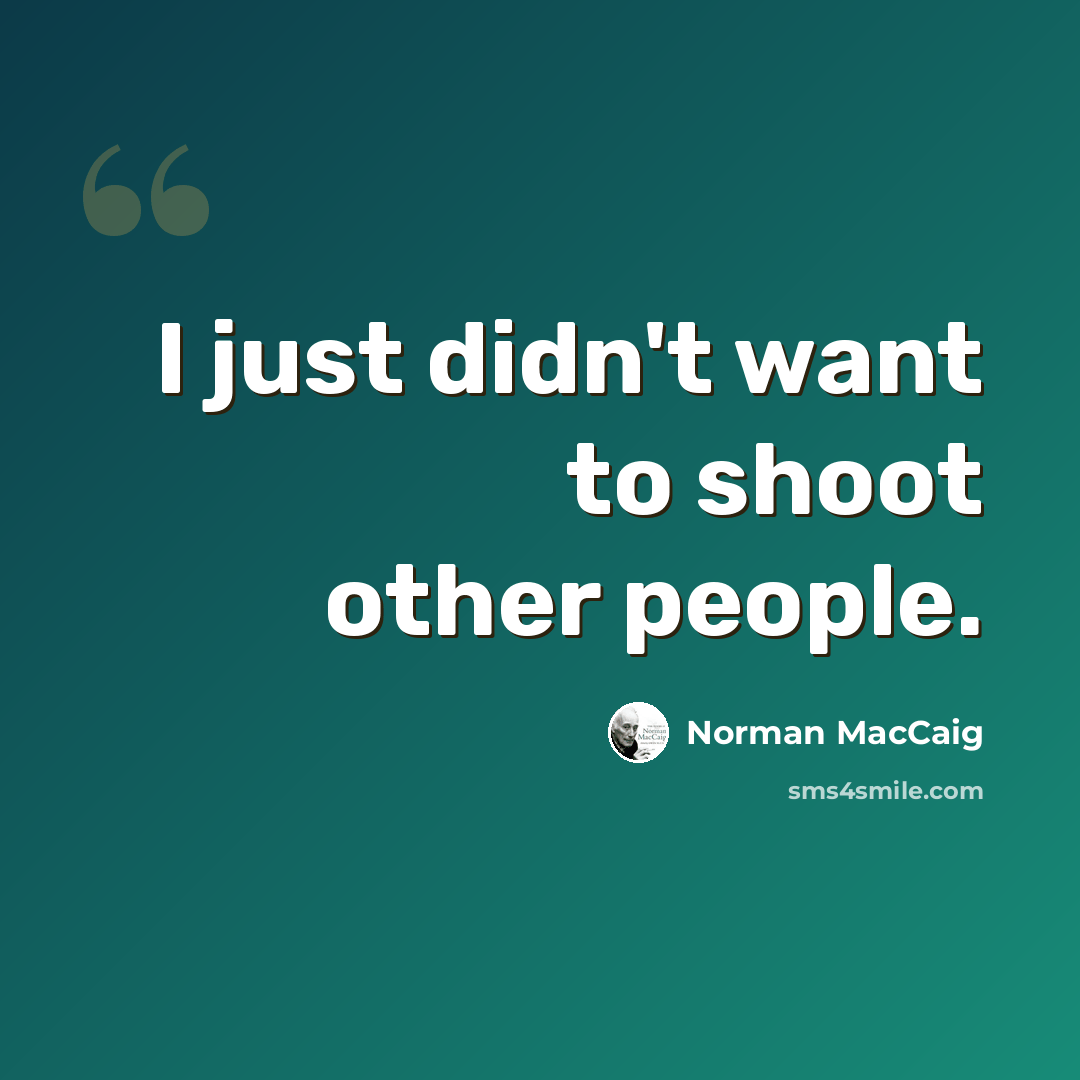 “I just didn't want to shoot other people.” quote by Norman MacCaig
