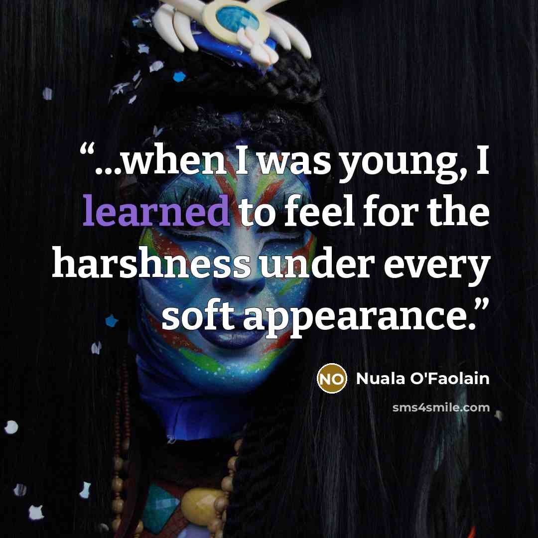 “...when I was young, I learned to feel for the harshness under every soft appearance.” quote by Nuala O'Faolain