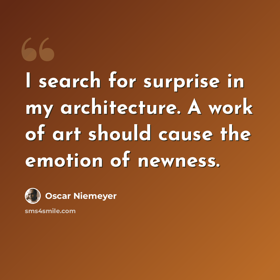 “I search for surprise in my architecture. A work of art should cause the emotion of newness.” quote by Oscar Niemeyer