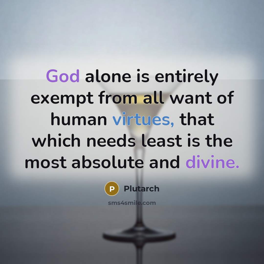 “God alone is entirely exempt from all want of human virtues, that which needs least is the most absolute and divine.” quote by Plutarch