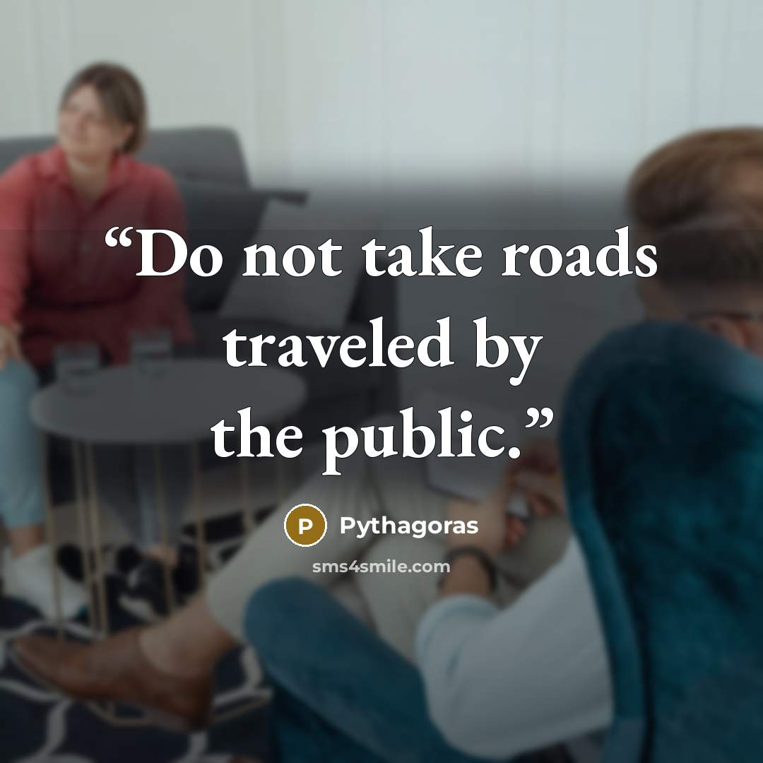 “Do not take roads traveled by the public.” quote by Pythagoras