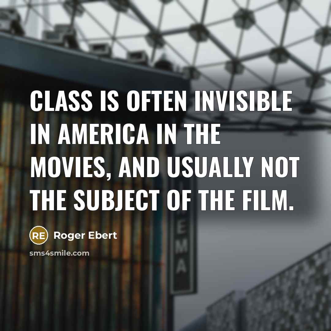 “Class is often invisible in America in the movies, and usually not the subject of the film.” quote by Roger Ebert