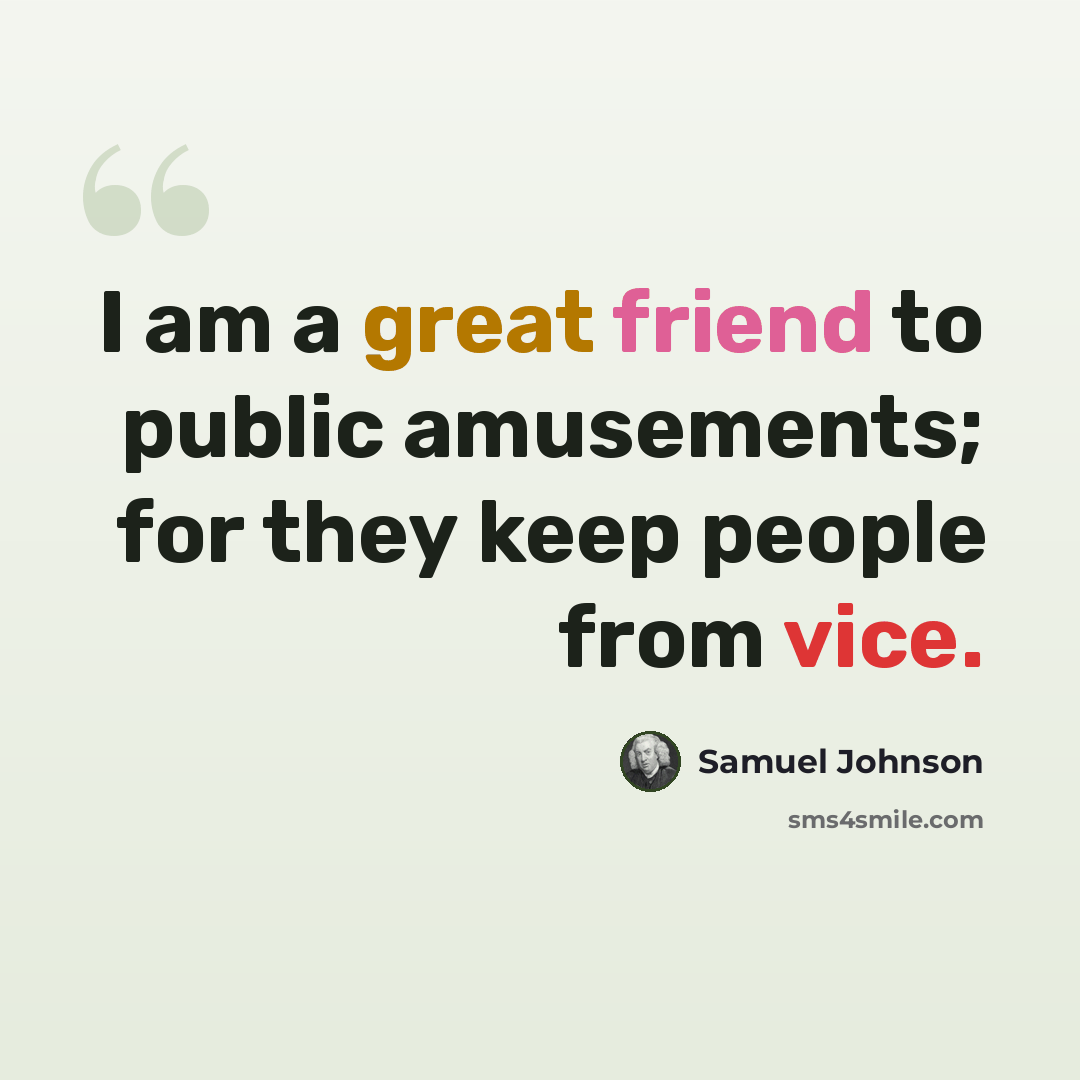 “I am a great friend to public amusements; for they keep people from vice.” quote by Samuel Johnson