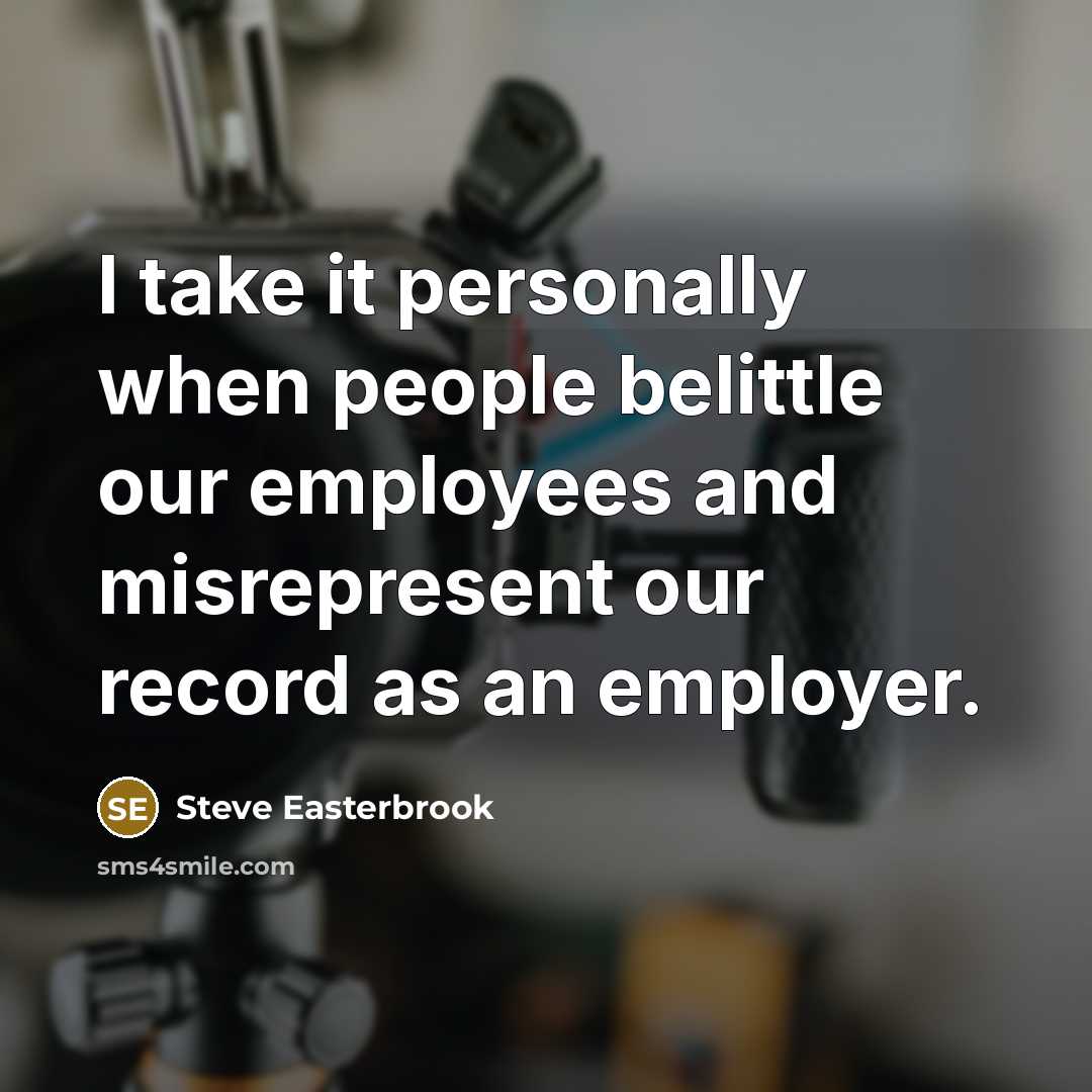 “I take it personally when people belittle our employees and misrepresent our record as an employer.” quote by Steve Easterbrook