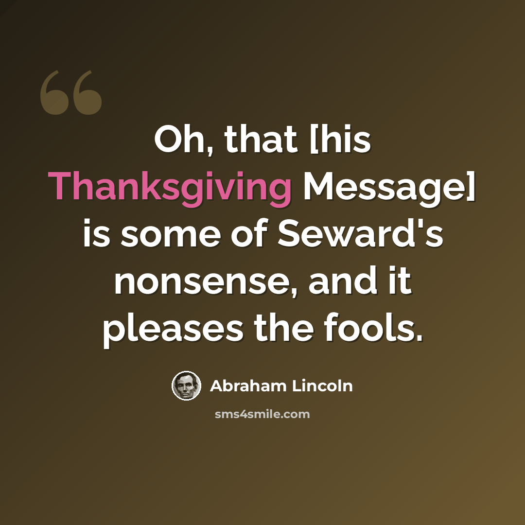 “Oh, that [his Thanksgiving Message] is some of Seward's nonsense, and it pleases the fools.” quote by Abraham Lincoln