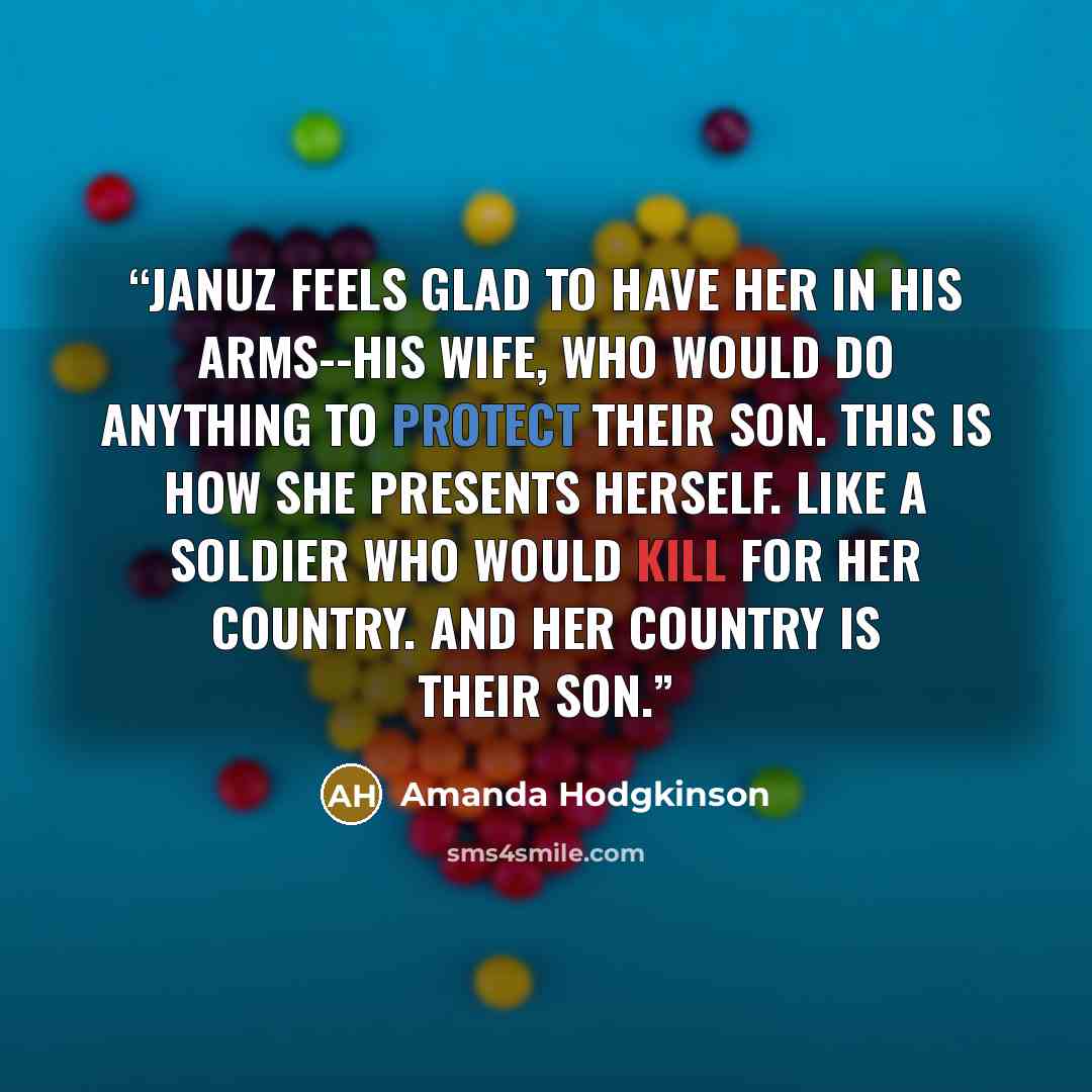 “Januz feels glad to have her in his arms--his wife, who would do anything to protect their son. This is how she presents herself. Like a soldier who would kill for her country. And her country is their son.” quote by Amanda Hodgkinson