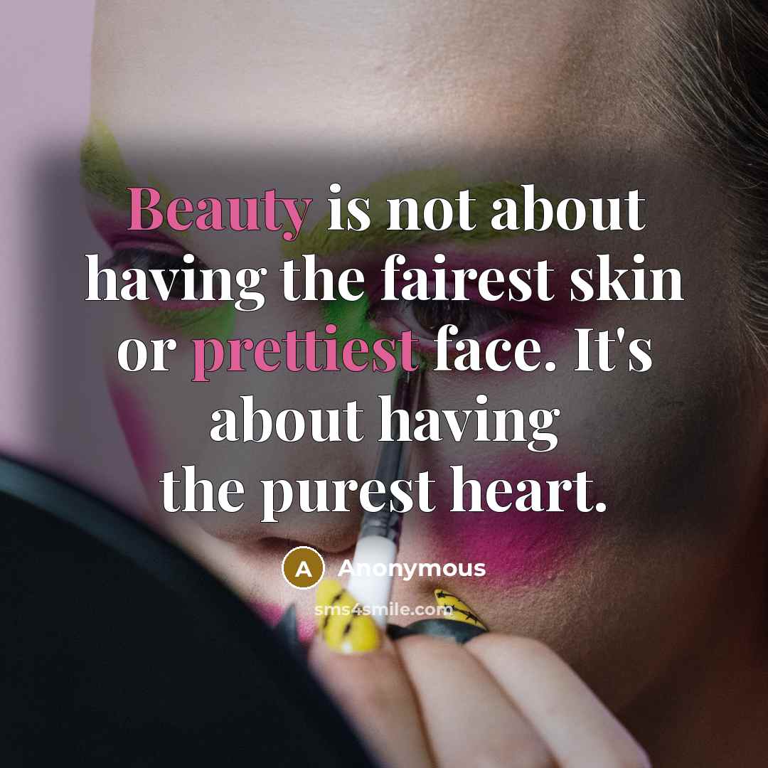 “Beauty is not about having the fairest skin or prettiest face. It's about having the purest heart.” quote by Anonymous