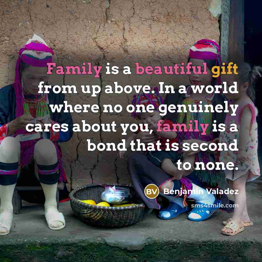 “Family is a beautiful gift from up above. In a world where no one genuinely cares about you, family is a bond that is second to none.” quote by Benjamin Valadez