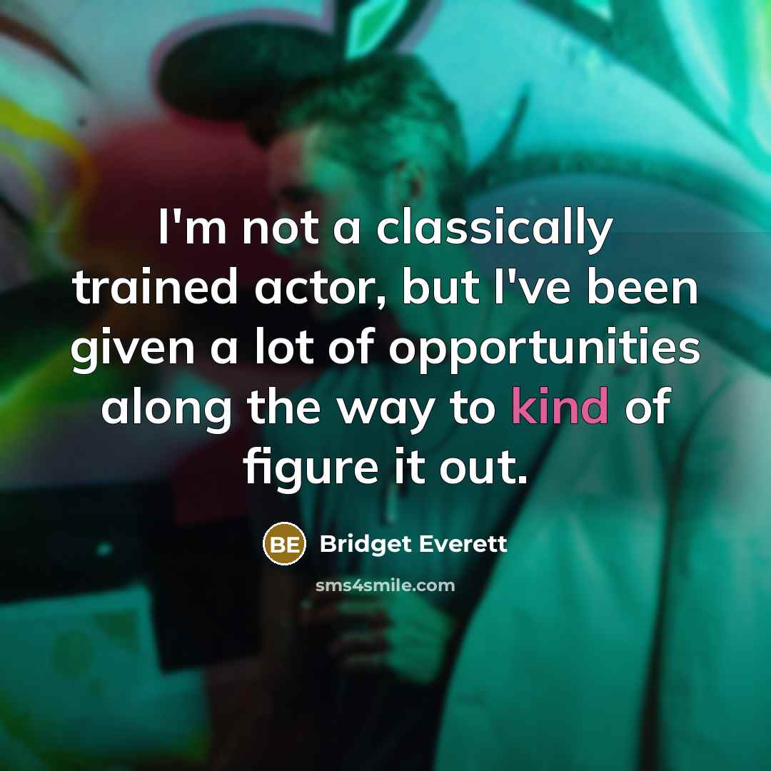 “I'm not a classically trained actor, but I've been given a lot of opportunities along the way to kind of figure it out.” quote by Bridget Everett