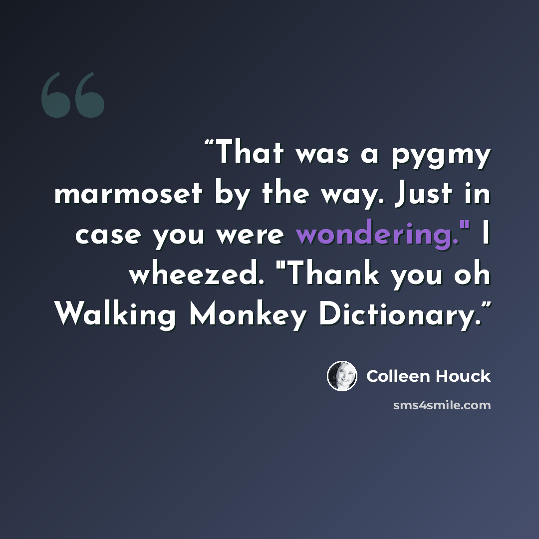 “That was a pygmy marmoset by the way. Just in case you were wondering." I wheezed. "Thank you oh Walking Monkey Dictionary.” quote by Colleen Houck