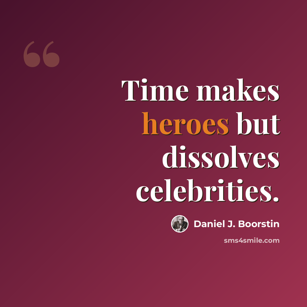 “Time makes heroes but dissolves celebrities.” quote by Daniel J. Boorstin