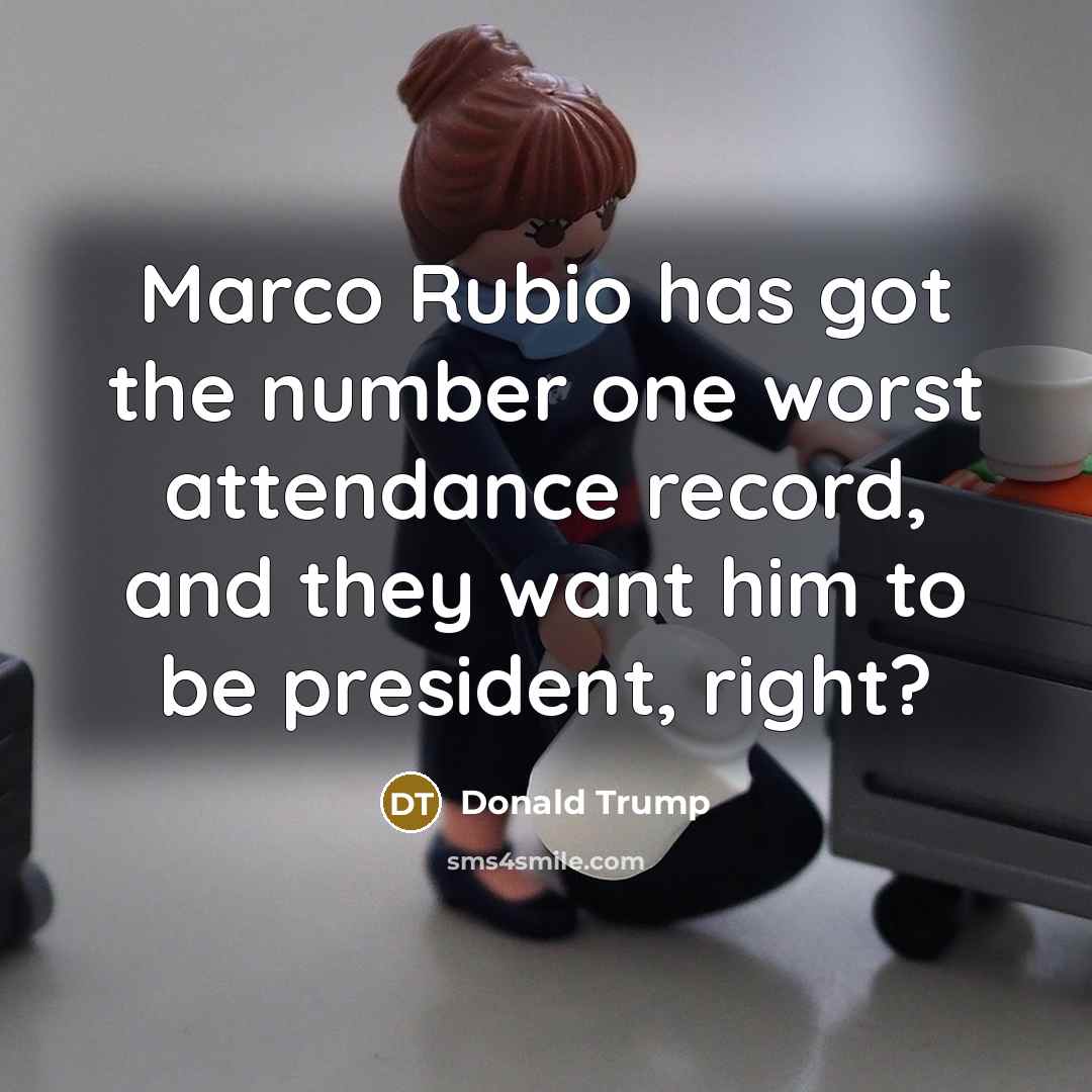“Marco Rubio has got the number one worst attendance record, and they want him to be president, right?” quote by Donald Trump