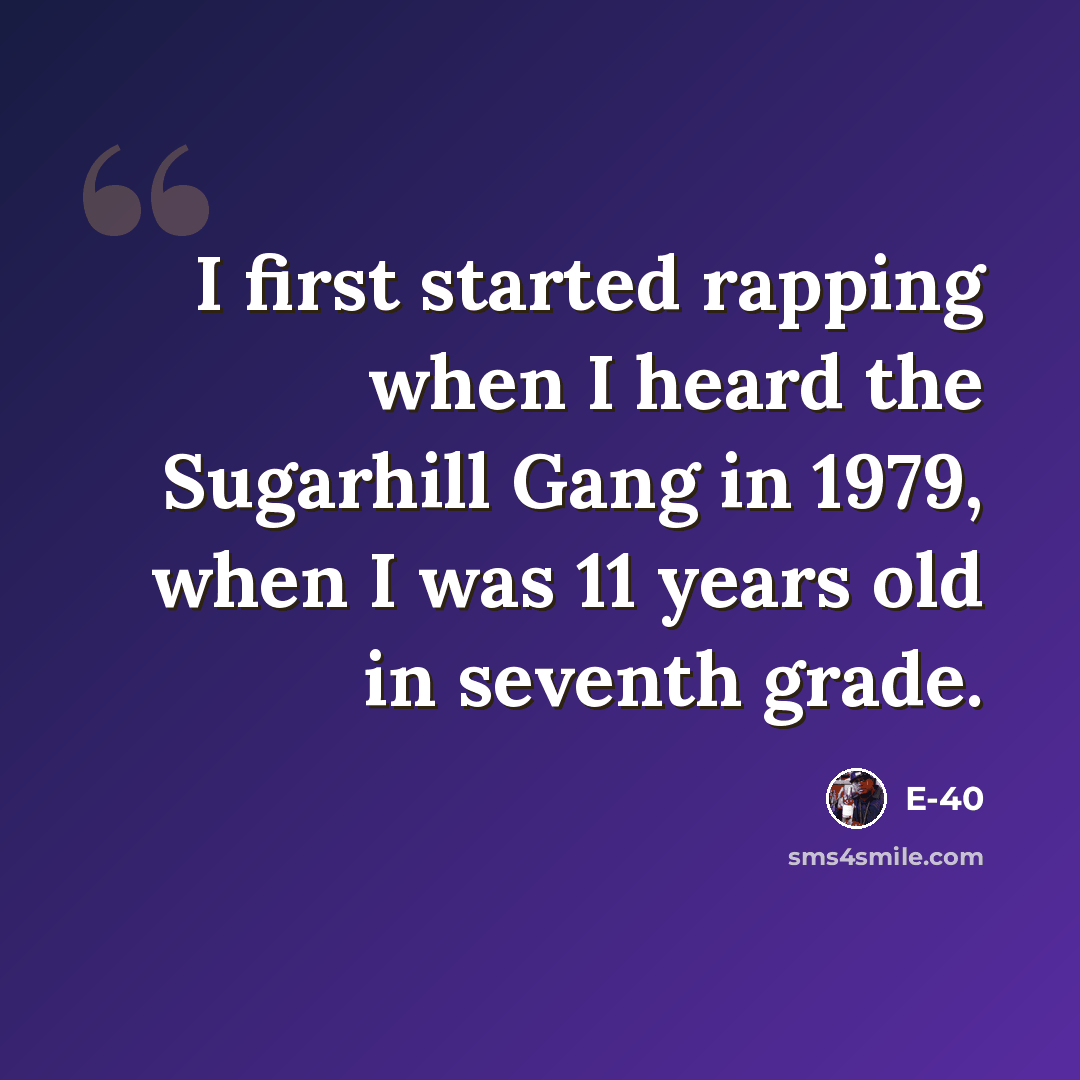 “I first started rapping when I heard the Sugarhill Gang in 1979, when I was 11 years old in seventh grade.” quote by E-40