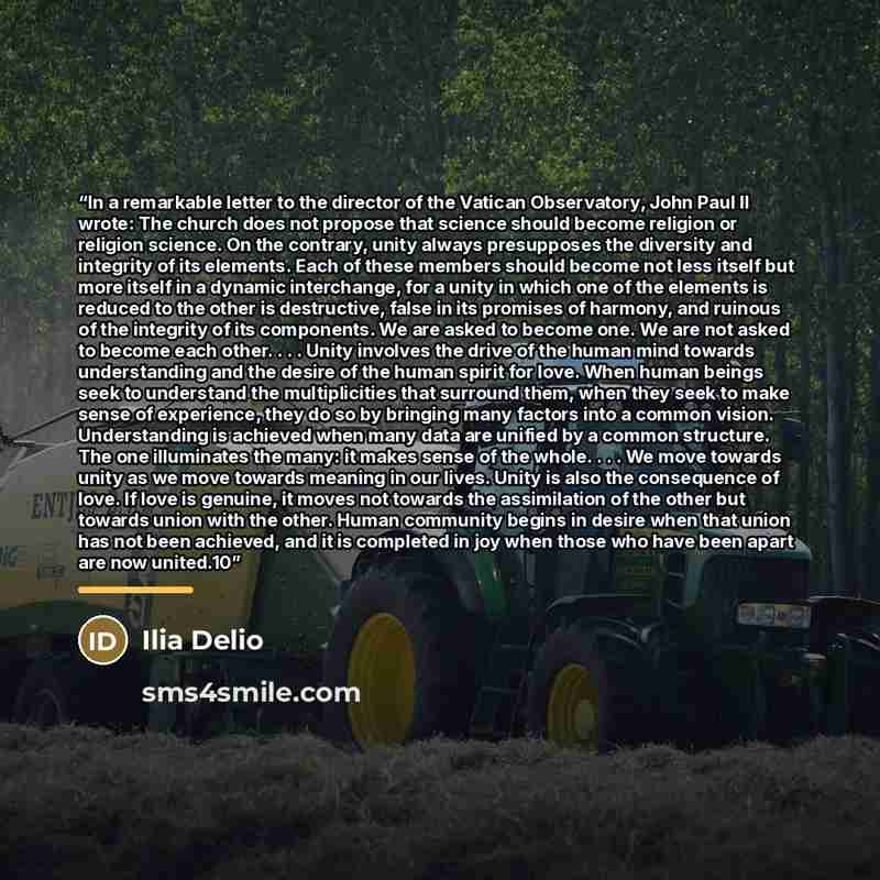 “In a remarkable letter to the director of the Vatican Observatory, John Paul II wrote: The church does not propose that science should become religion or religion science. On the contrary, unity always presupposes the diversity and integrity of its elements. Each of these members should become not…” quote by Ilia Delio