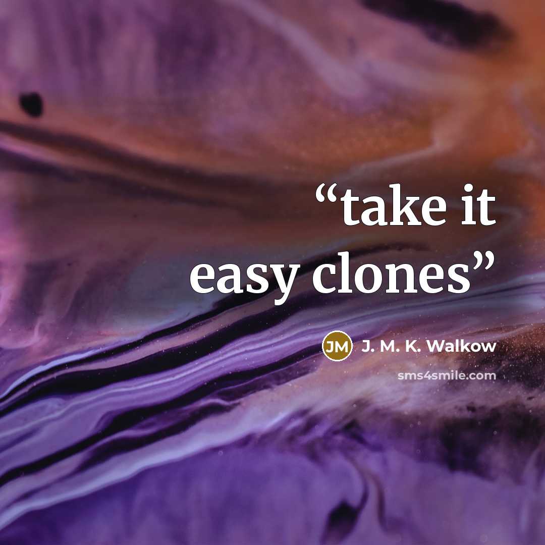 “take it easy clones” quote by J. M. K. Walkow