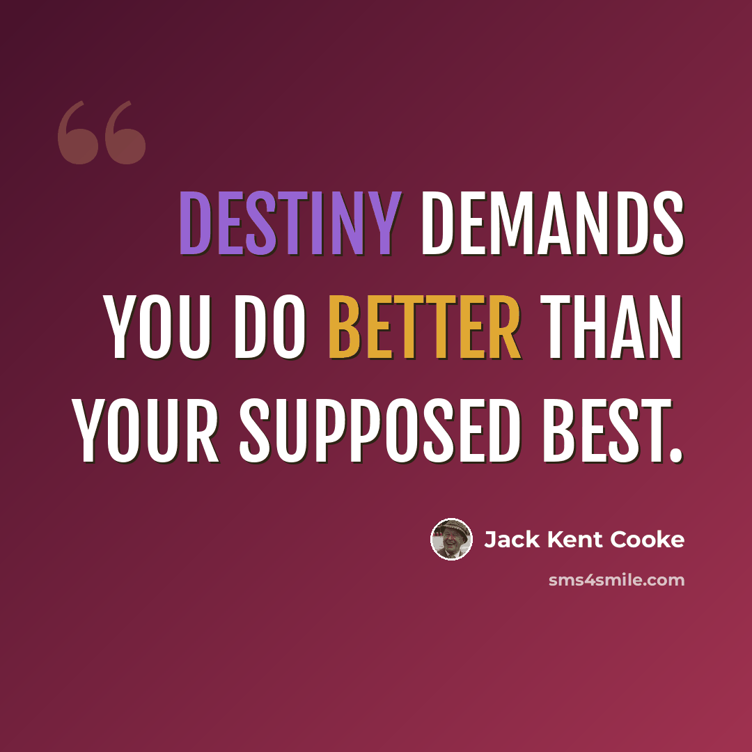 “Destiny demands you do better than your supposed best.” quote by Jack Kent Cooke