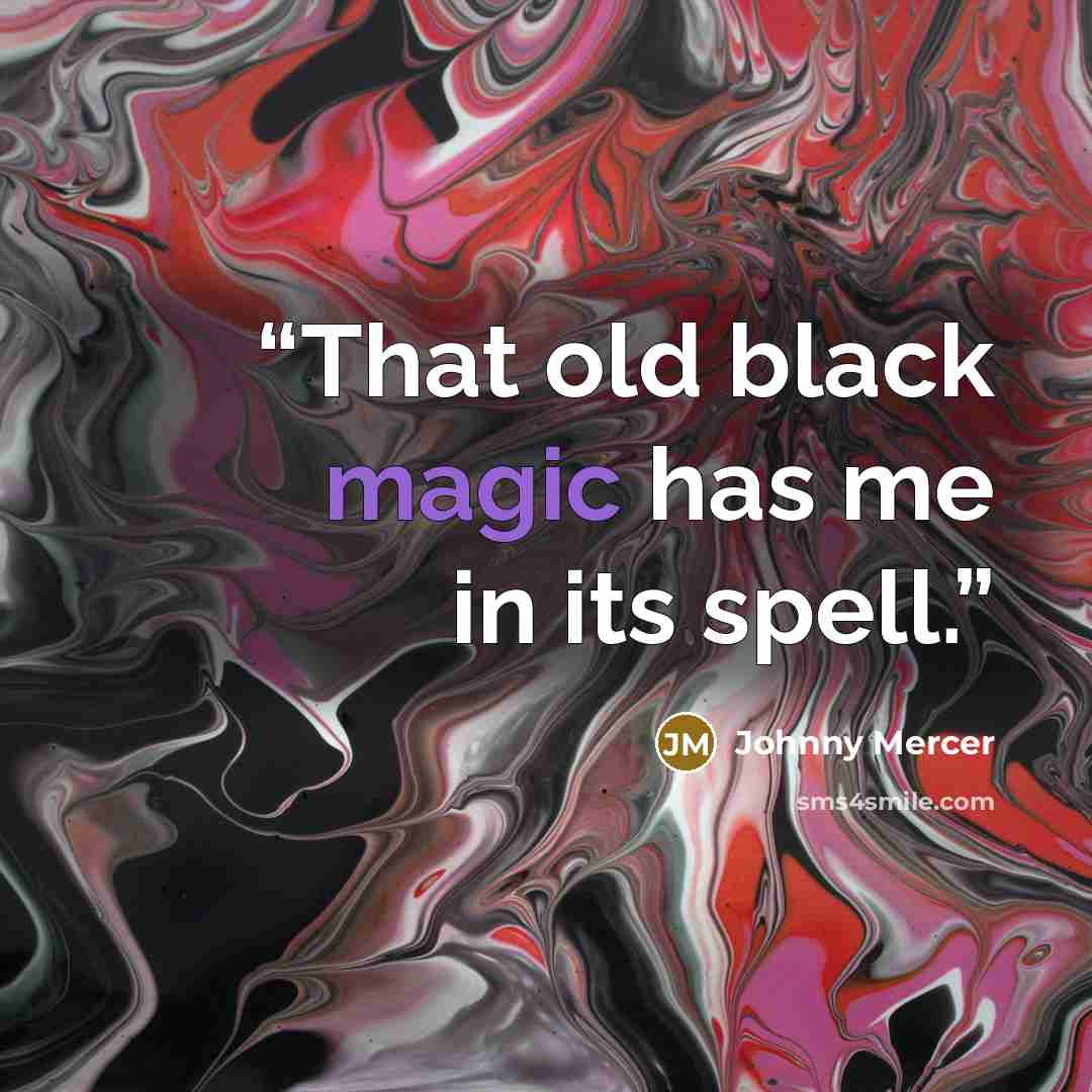 “That old black magic has me in its spell.” quote by Johnny Mercer