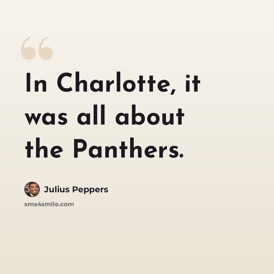 “In Charlotte, it was all about the Panthers.” quote by Julius Peppers