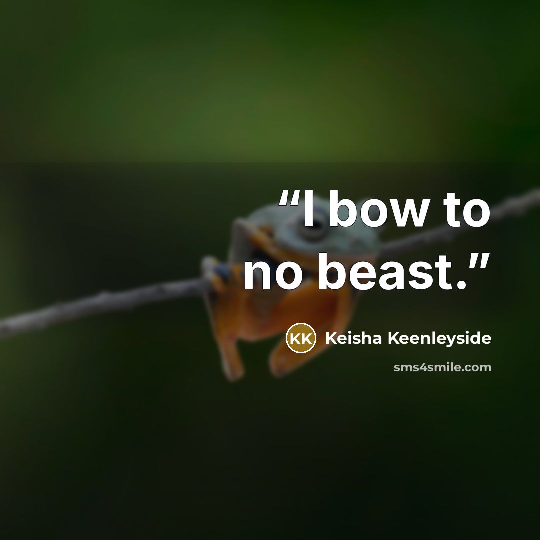 “I bow to no beast.” quote by Keisha Keenleyside