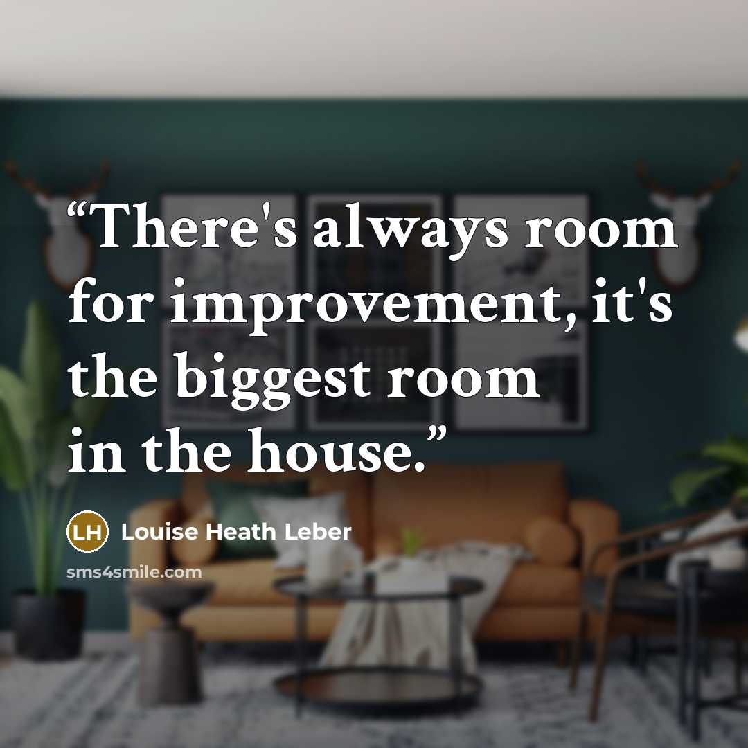 “There's always room for improvement, it's the biggest room in the house.” quote by Louise Heath Leber