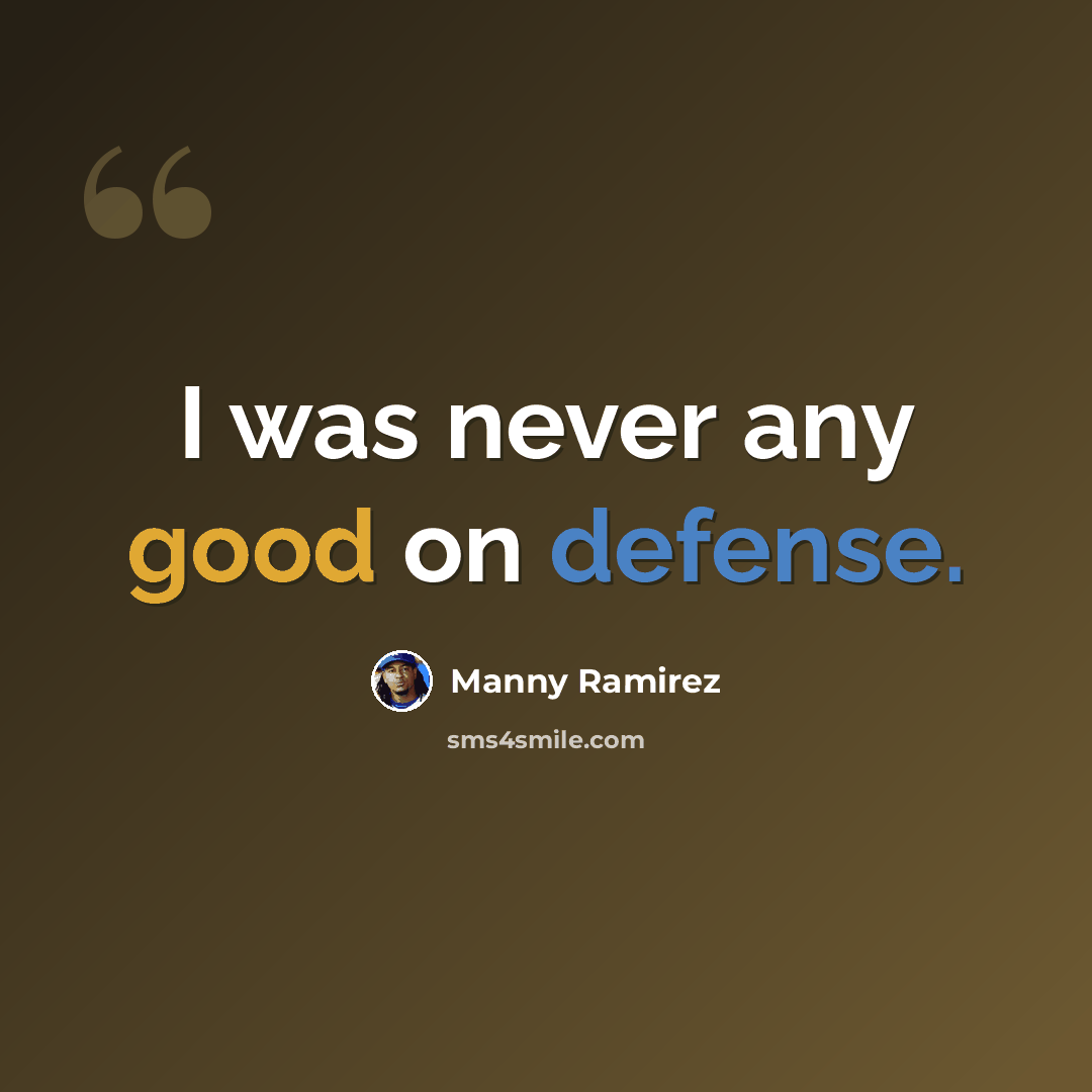 “I was never any good on defense.” quote by Manny Ramirez