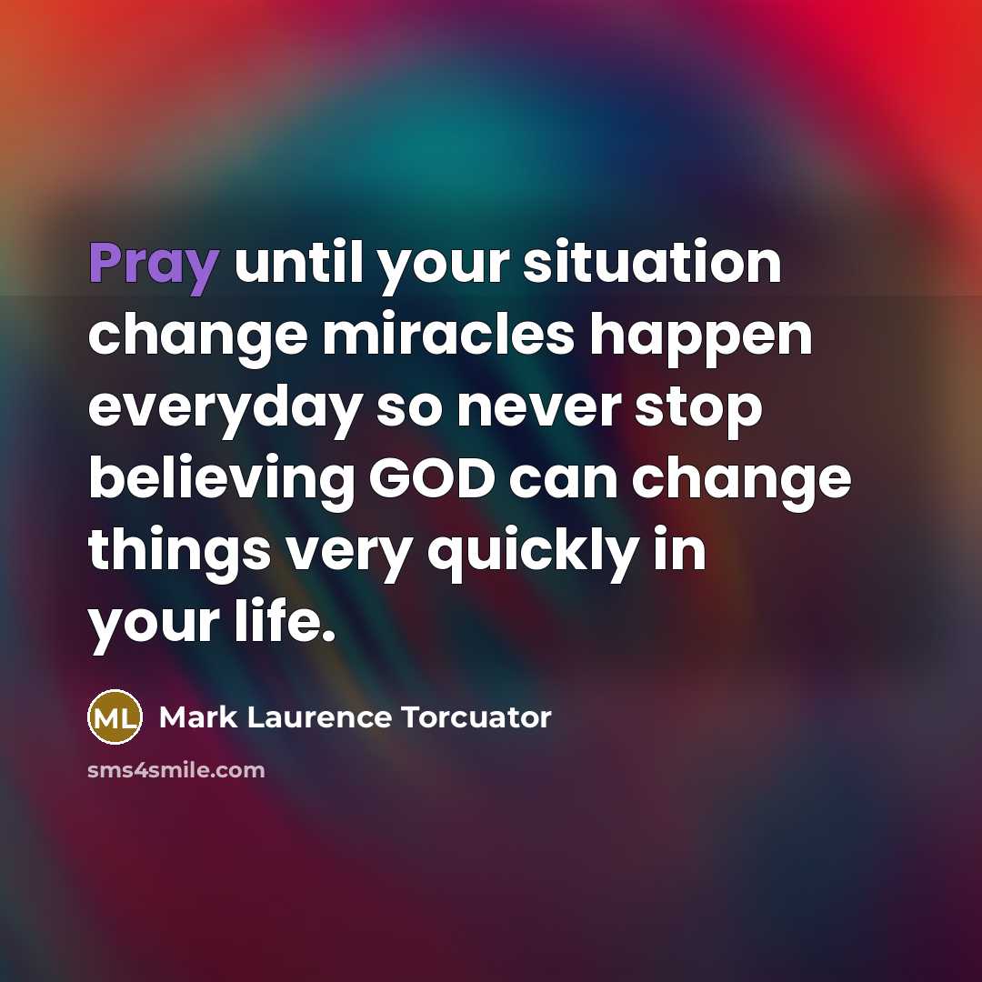 “Pray until your situation change miracles happen everyday so never stop believing GOD can change things very quickly in your life.” quote by Mark Laurence Torcuator