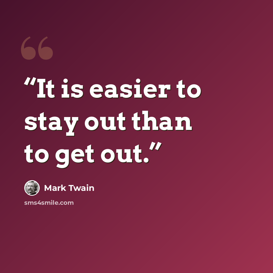 “It is easier to stay out than to get out.” quote by Mark Twain