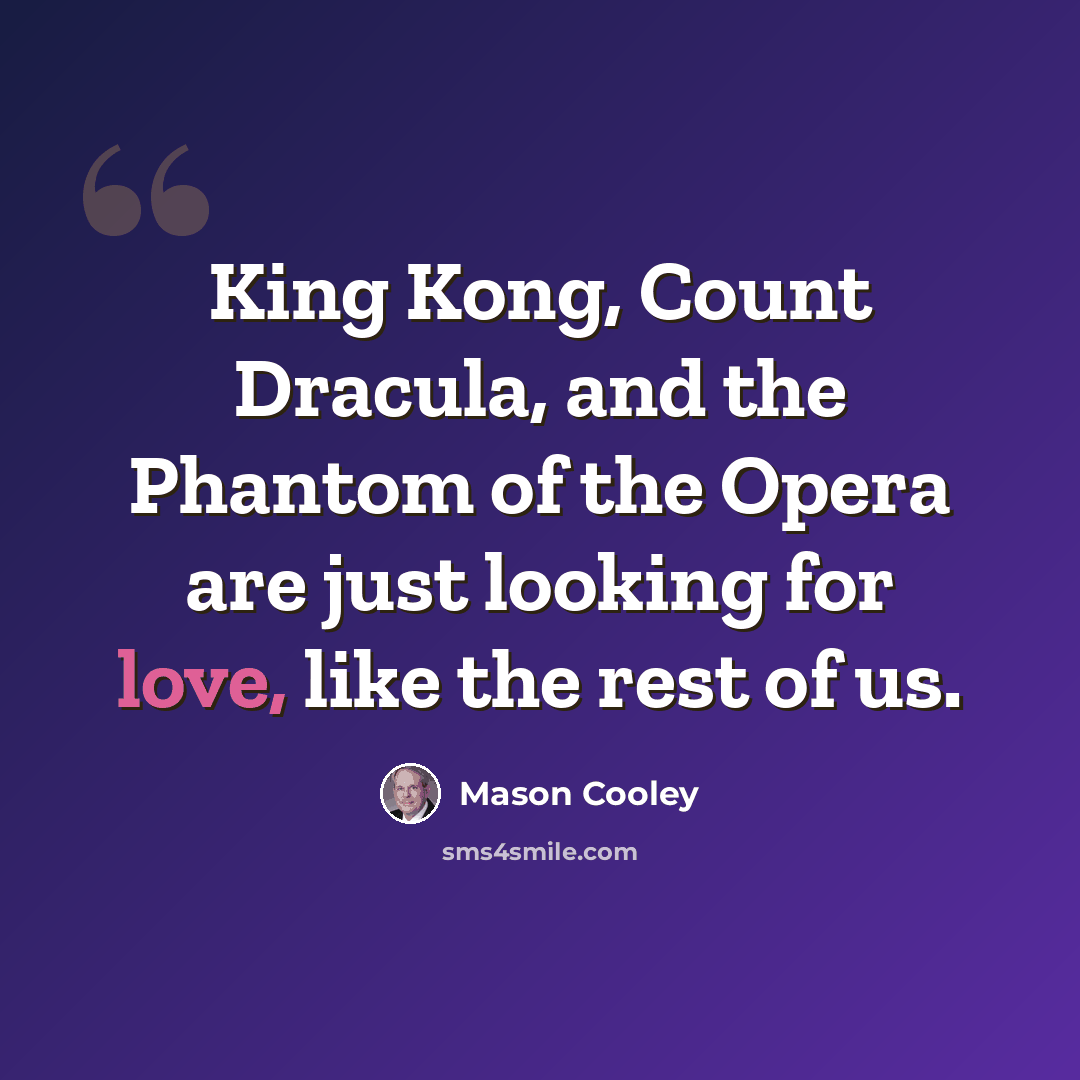 “King Kong, Count Dracula, and the Phantom of the Opera are just looking for love, like the rest of us.” quote by Mason Cooley