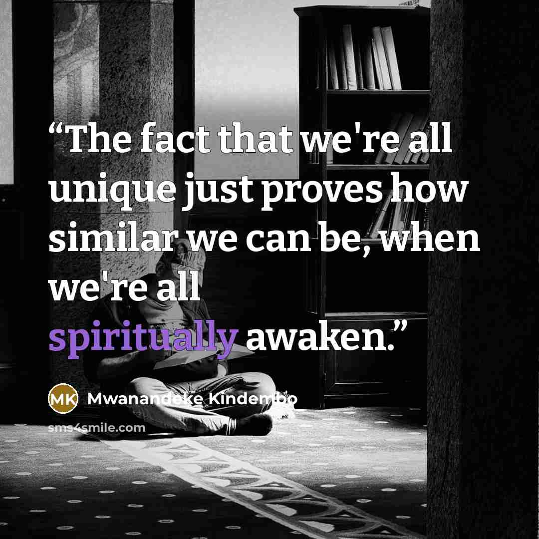 “The fact that we're all unique just proves how similar we can be, when we're all spiritually awaken.” quote by Mwanandeke Kindembo