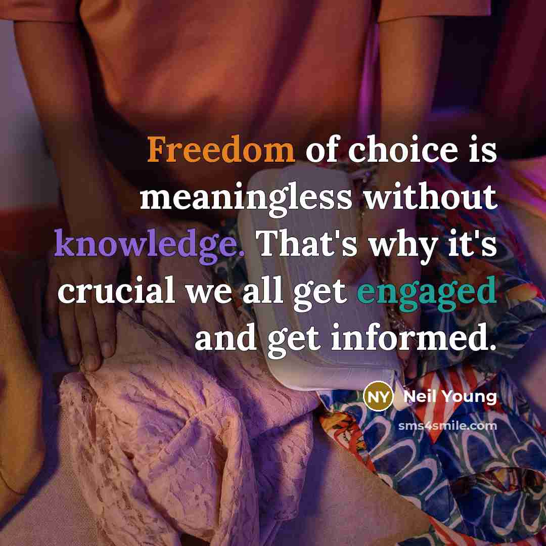 “Freedom of choice is meaningless without knowledge. That's why it's crucial we all get engaged and get informed.” quote by Neil Young