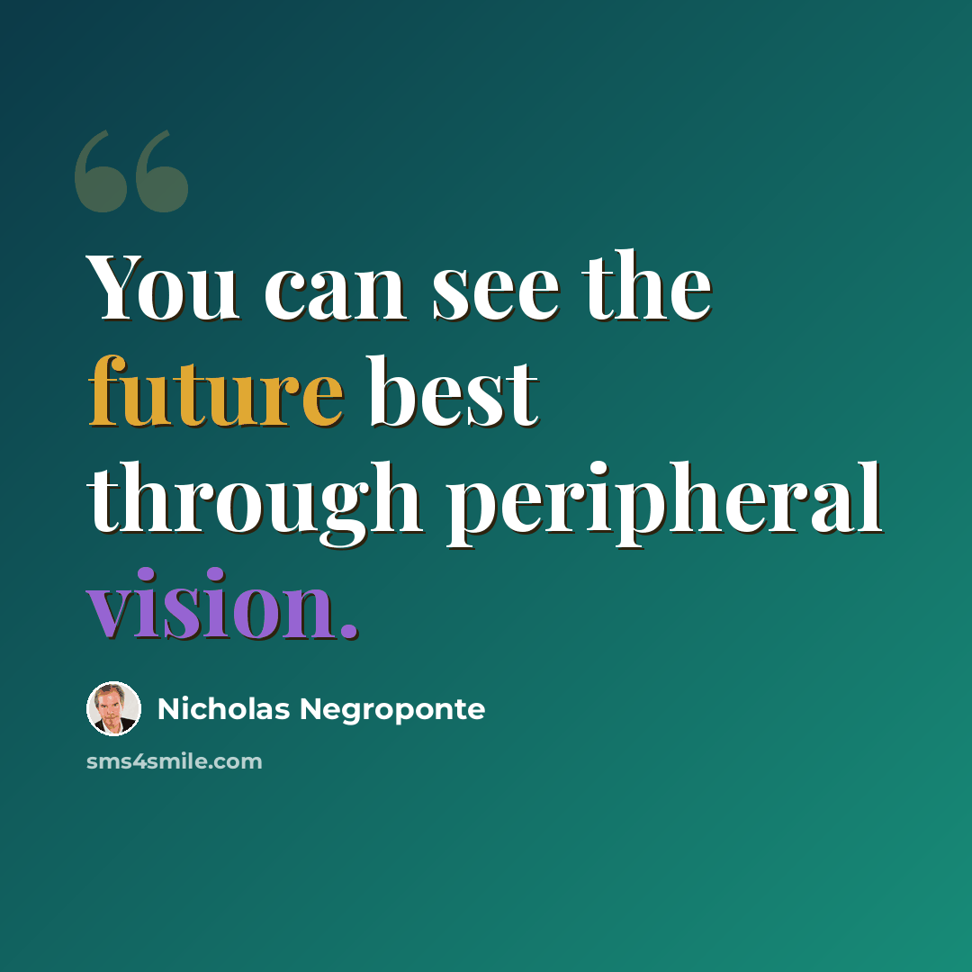 “You can see the future best through peripheral vision.” quote by Nicholas Negroponte