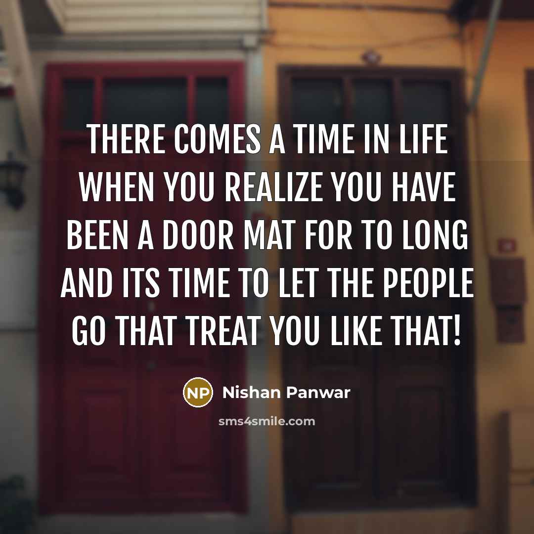 “There comes a time in life when you realize you have been a door mat for to long and its time to let the people go that treat you like that!” quote by Nishan Panwar