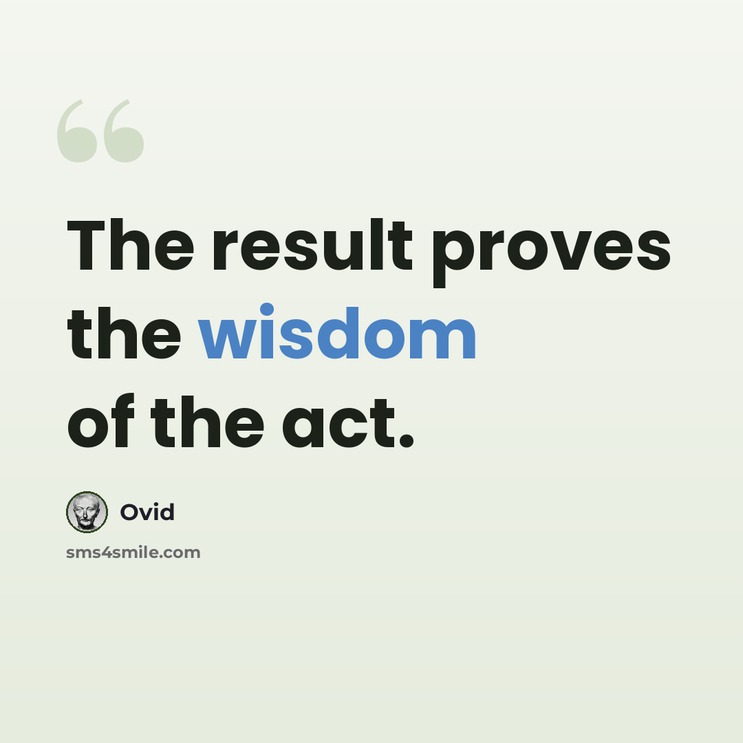 “The result proves the wisdom of the act.” quote by Ovid